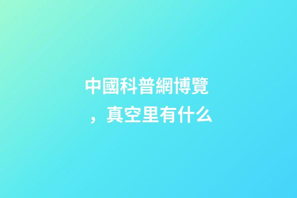 中國科普網博覽，真空里有什么-第1張-觀點-玄機派